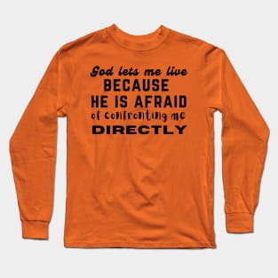 God lets me live because he is afraid of confronting me directly Long Sleeve T-Shirt